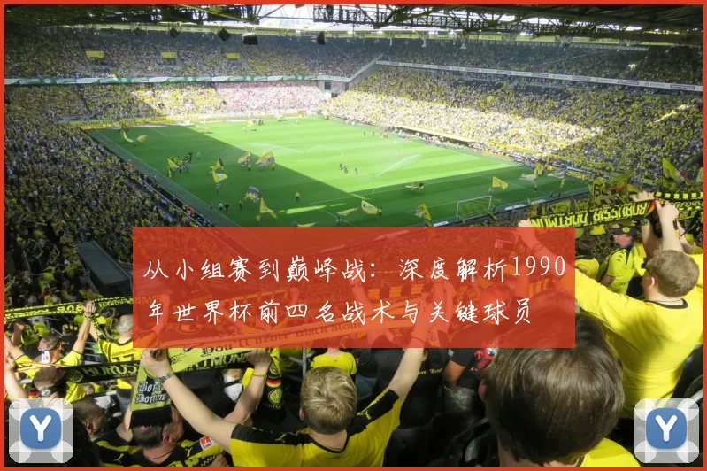 从小组赛到巅峰战：深度解析1990年世界杯前四名战术与关键球员