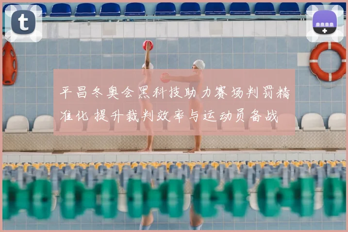 平昌冬奥会黑科技助力赛场判罚精准化 提升裁判效率与运动员备战