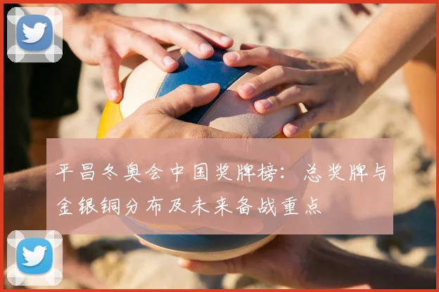 平昌冬奥会中国奖牌榜：总奖牌与金银铜分布及未来备战重点