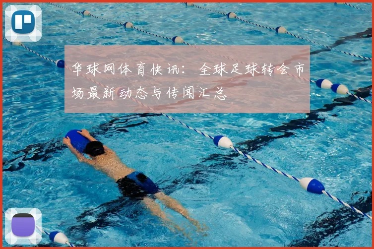 华球网体育快讯：全球足球转会市场最新动态与传闻汇总