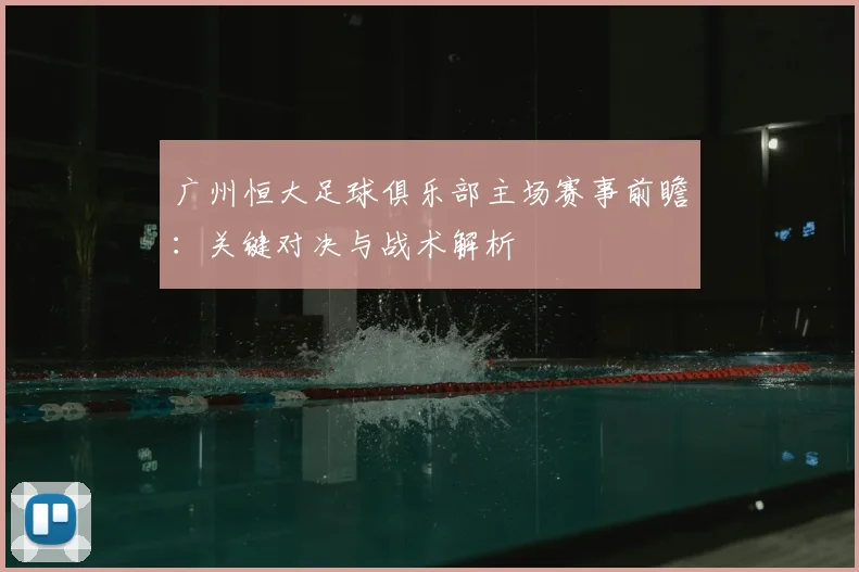 广州恒大足球俱乐部主场赛事前瞻：关键对决与战术解析