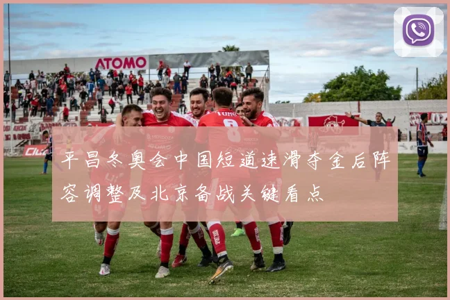 平昌冬奥会中国短道速滑夺金后阵容调整及北京备战关键看点