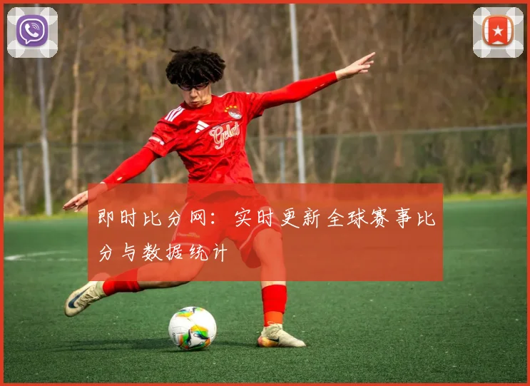 即时比分网：实时更新全球赛事比分与数据统计