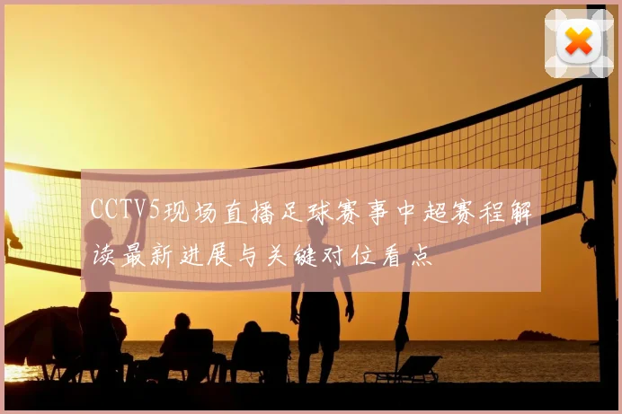 CCTV5现场直播足球赛事中超赛程解读最新进展与关键对位看点