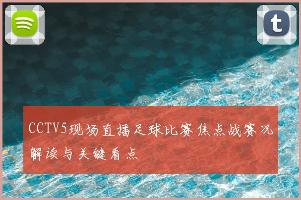 CCTV5现场直播足球比赛焦点战赛况解读与关键看点