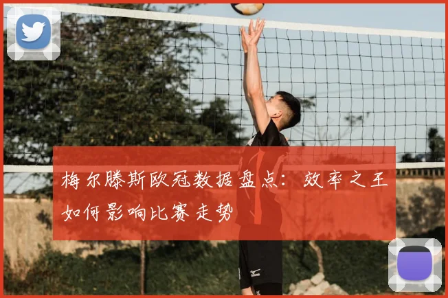 梅尔滕斯欧冠数据盘点：效率之王如何影响比赛走势
