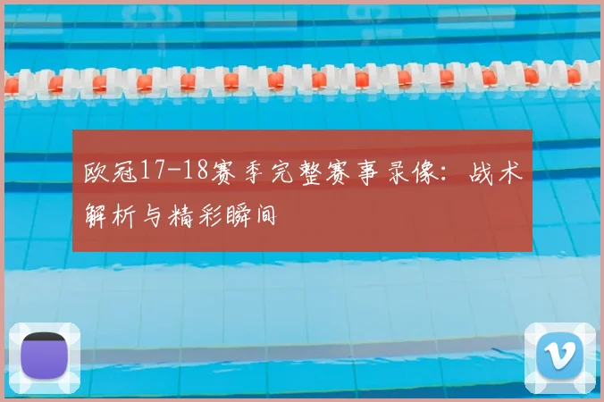 欧冠17-18赛季完整赛事录像：战术解析与精彩瞬间