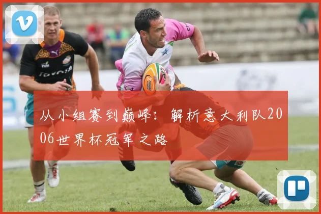 从小组赛到巅峰：解析意大利队2006世界杯冠军之路